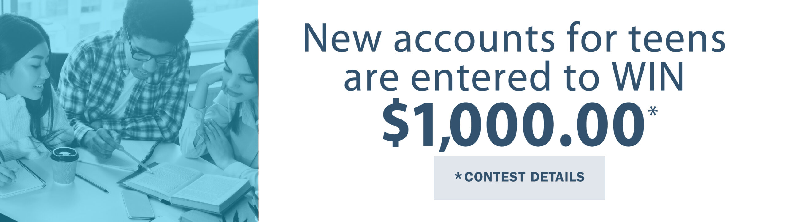 New teen accounts are entered to win $1,000.00 *contest details