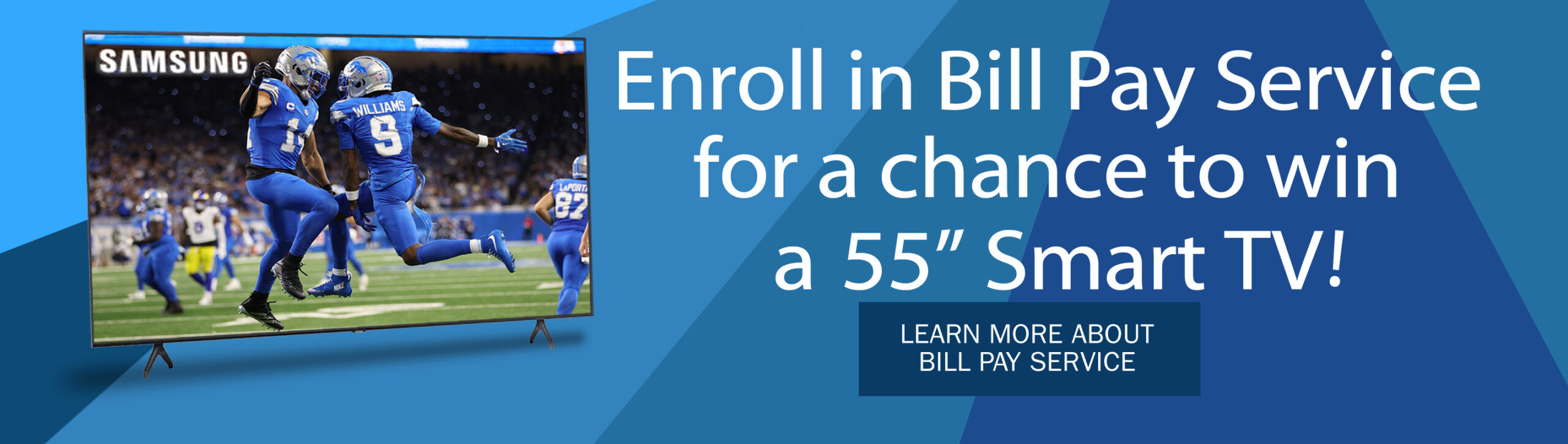 Enroll in Bill Pay service for a chance to win a 55 inch smart tv. Learn more about Bill Pay service