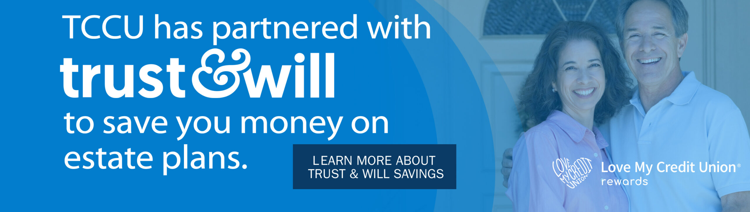 TCCU has partnered with Trust & Will to save you money on estate plans. Learn more about Trust & Will Savings